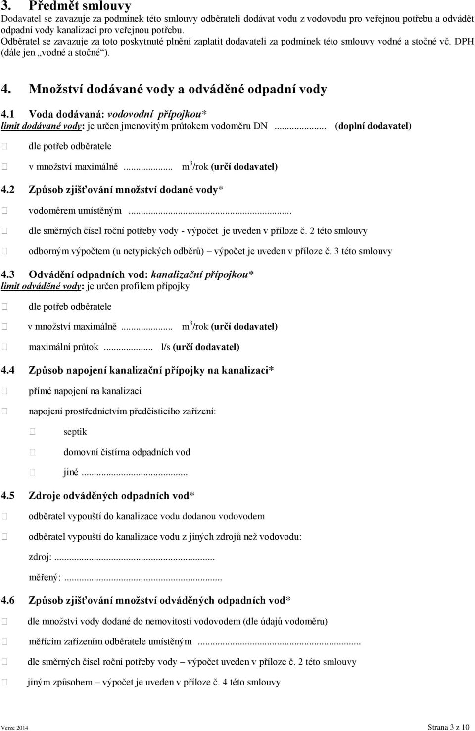 1 Voda dodávaná: vodovodní přípojkou* limit dodávané vody: je určen jmenovitým průtokem vodoměru DN... (doplní dodavatel) dle potřeb odběratele v množství maximálně... m 3 /rok (určí dodavatel) 4.