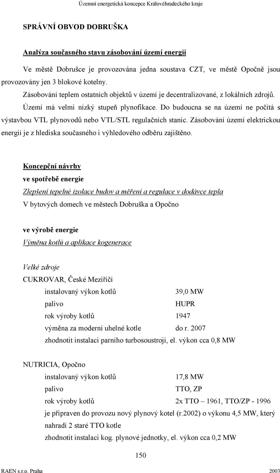 Do budoucna se na území ne počítá s výstavbou VTL plynovodů nebo VTL/STL regulačních stanic. Zásobování území elektrickou energií je z hlediska současného i výhledového odběru zajištěno.