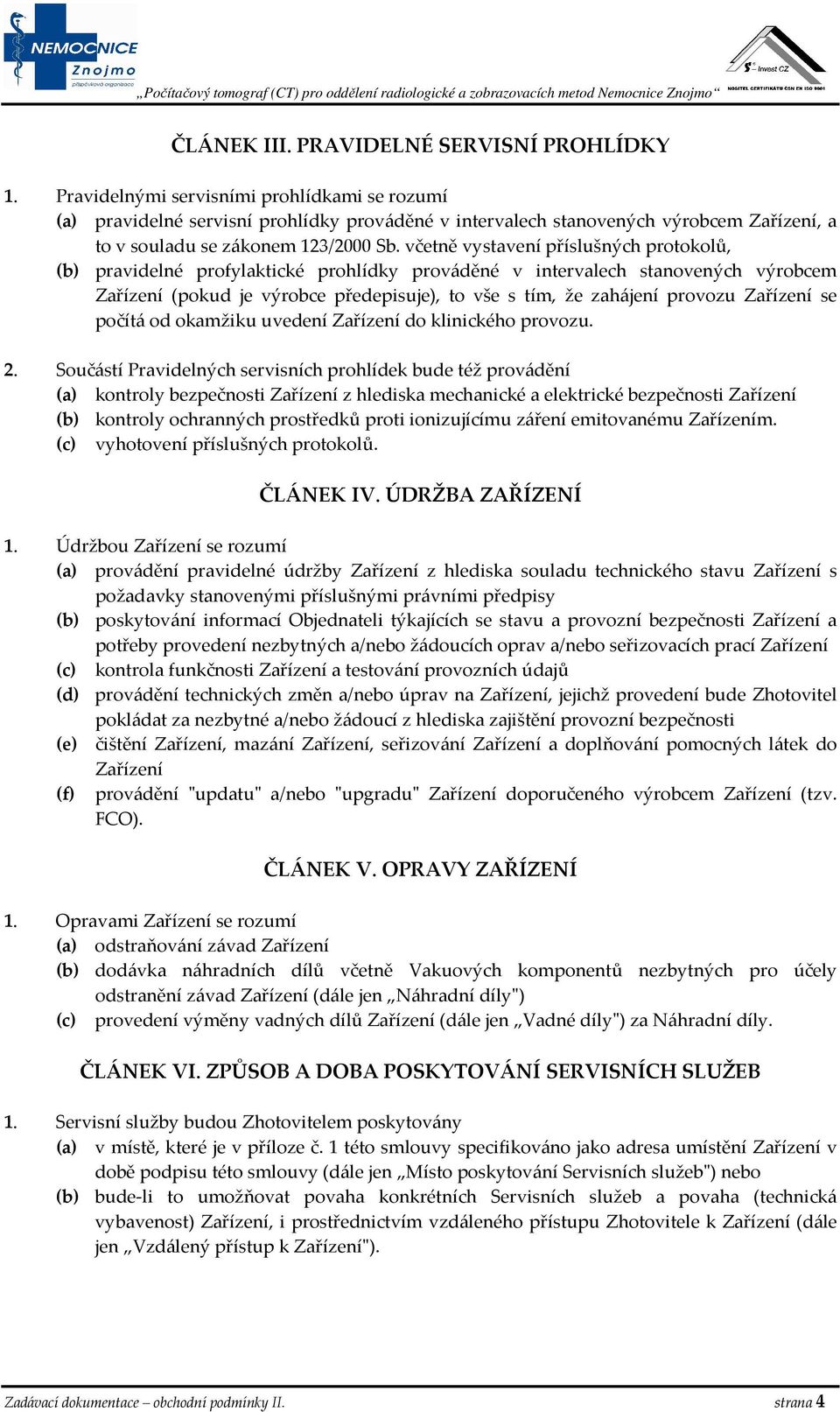 včetně vystavení příslušných protokolů, (b) pravidelné profylaktické prohlídky prováděné v intervalech stanovených výrobcem Zařízení (pokud je výrobce předepisuje), to vše s tím, že zahájení provozu