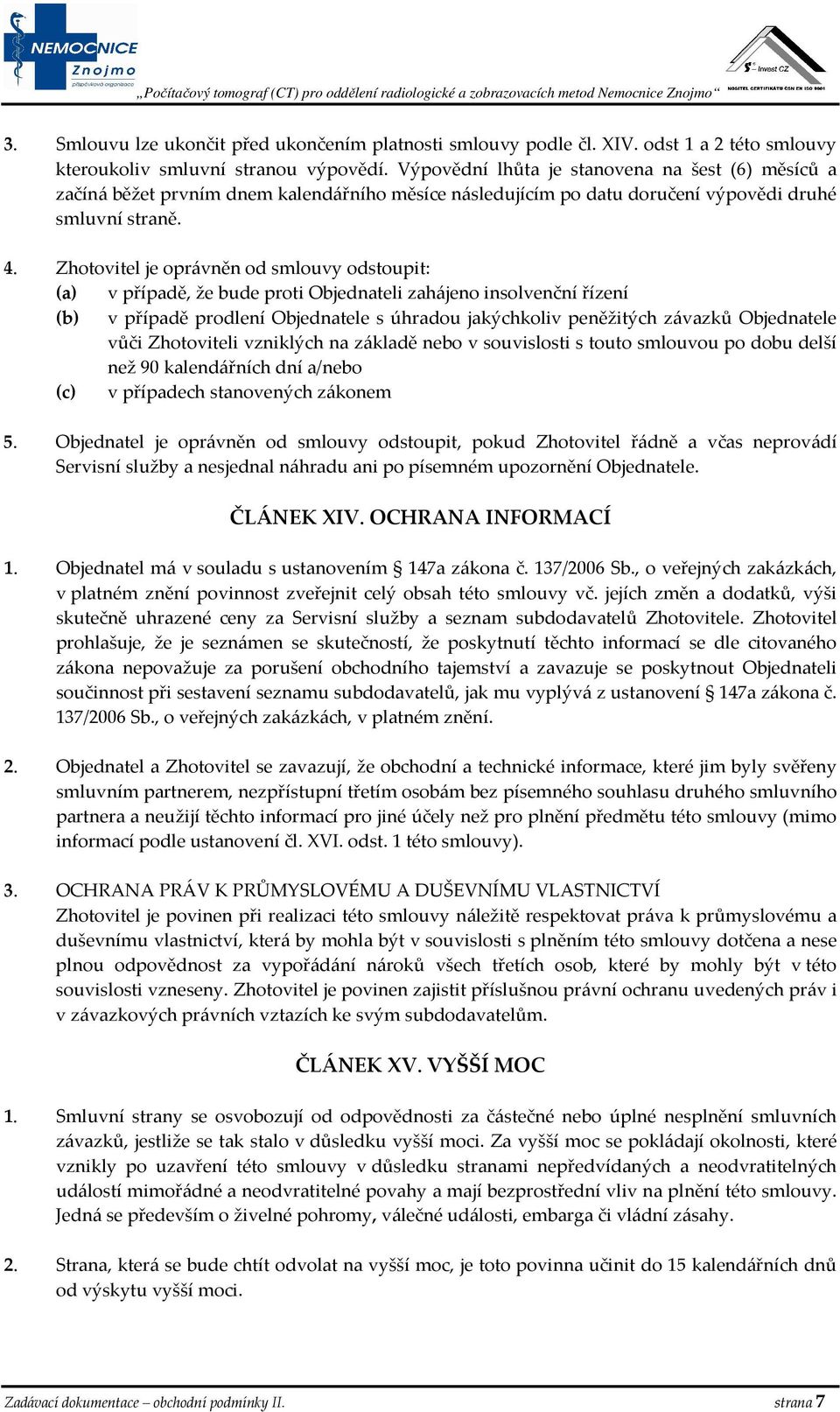 Zhotovitel je oprávněn od smlouvy odstoupit: (a) v případě, že bude proti Objednateli zahájeno insolvenční řízení (b) v případě prodlení Objednatele s úhradou jakýchkoliv peněžitých závazků