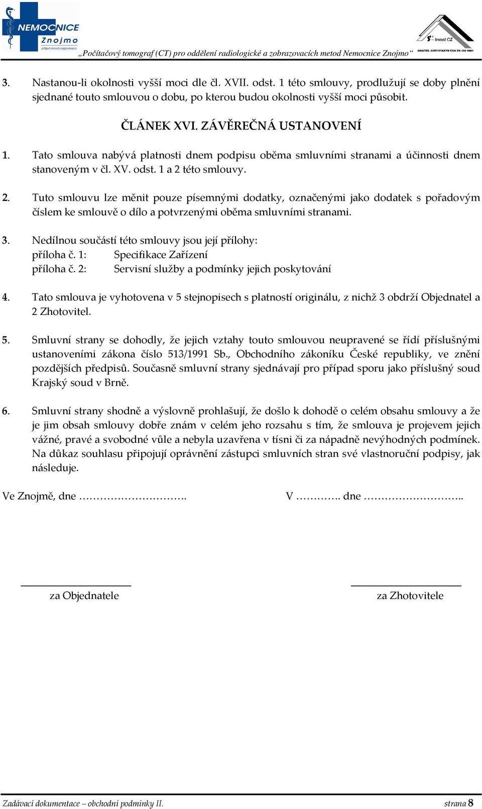 této smlouvy. 2. Tuto smlouvu lze měnit pouze písemnými dodatky, označenými jako dodatek s pořadovým číslem ke smlouvě o dílo a potvrzenými oběma smluvními stranami. 3.