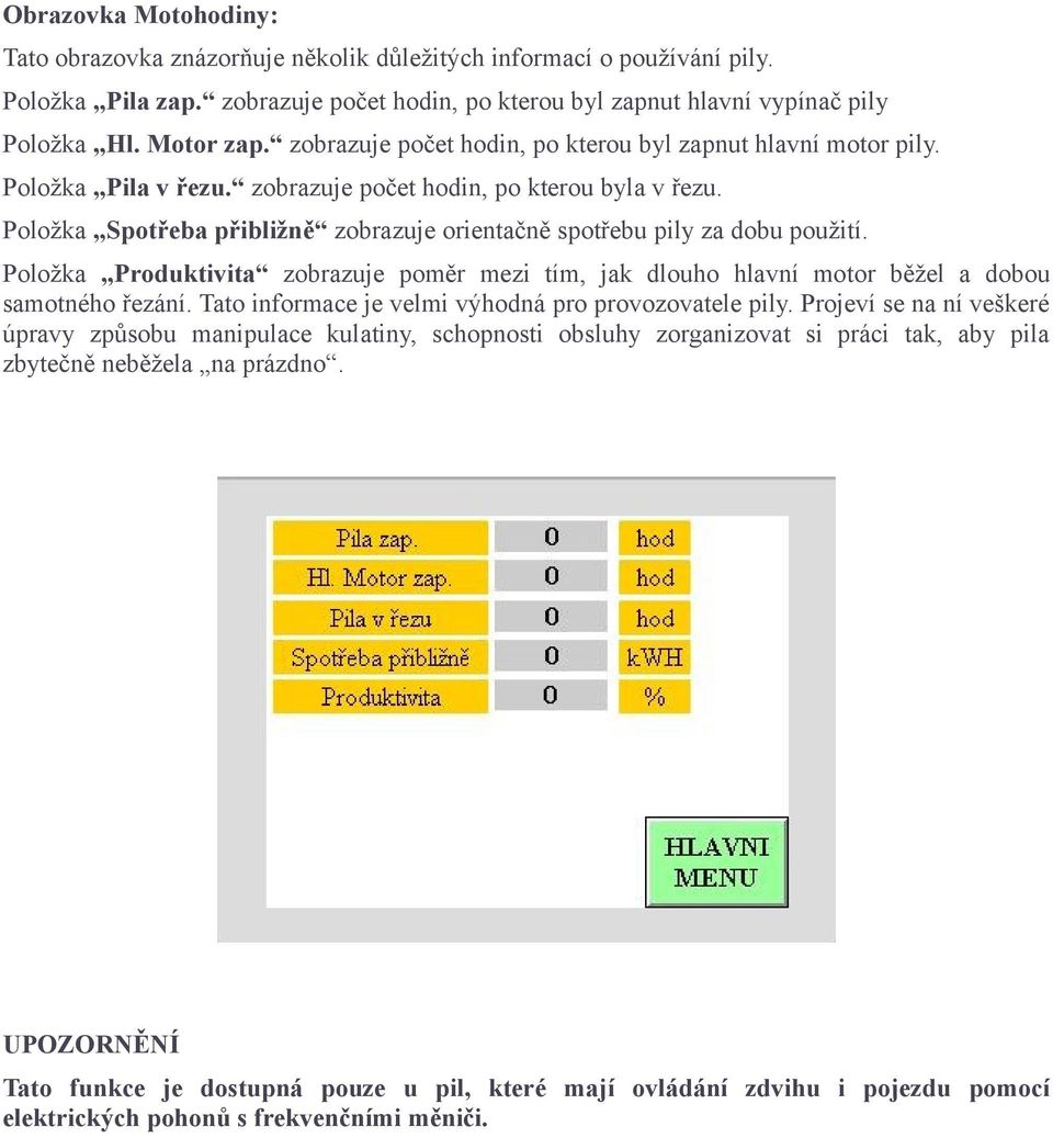 Položka Spotřeba přibližně zobrazuje orientačně spotřebu pily za dobu použití. Položka Produktivita zobrazuje poměr mezi tím, jak dlouho hlavní motor běžel a dobou samotného řezání.