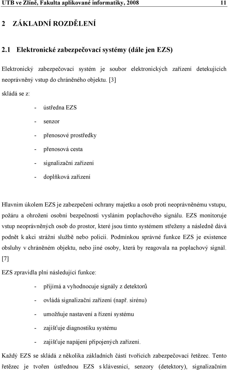 [3] skládá se z: - ústředna EZS - senzor - přenosové prostředky - přenosová cesta - signalizační zařízení - doplňková zařízení Hlavním úkolem EZS je zabezpečení ochrany majetku a osob proti