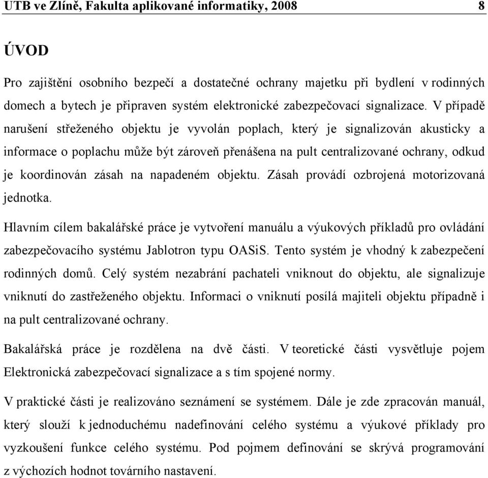 V případě narušení střeženého objektu je vyvolán poplach, který je signalizován akusticky a informace o poplachu může být zároveň přenášena na pult centralizované ochrany, odkud je koordinován zásah
