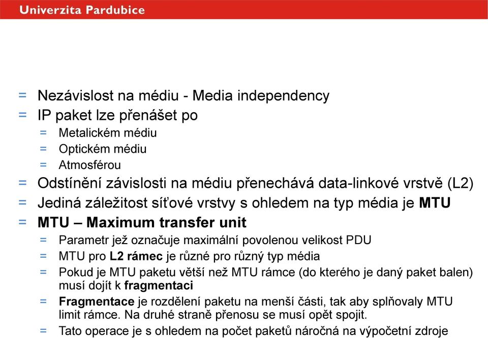 velikost PDU = MTU pro L2 rámec je různé pro různý typ média = Pokud je MTU paketu větší než MTU rámce (do kterého je daný paket balen) musí dojít k fragmentaci = Fragmentace