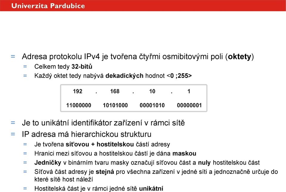 adresy = Hranici mezi síťovou a hostitelskou částí je dána maskou = Jedničky v binárním tvaru masky označují síťovou část a nuly hostitelskou část =