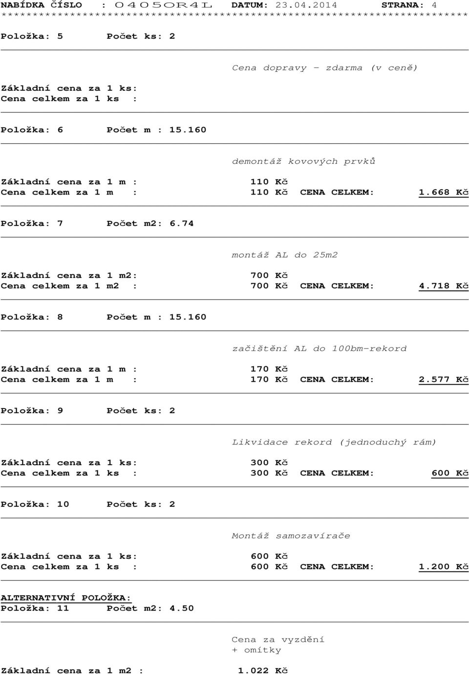 74 montáž AL do 25m2 Základní cena za 1 m2: 700 Kč Cena celkem za 1 m2 : 700 Kč CENA CELKEM: 4.718 Kč Položka: 8 Počet m : 15.