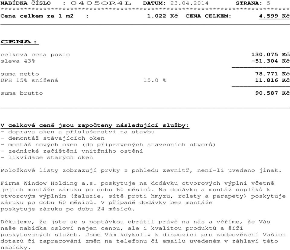 587 Kč V celkové ceně jsou započteny následující služby: - doprava oken a příslušenství na stavbu - demontáž stávajících oken - montáž nových oken (do připravených stavebních otvorů) - zednické