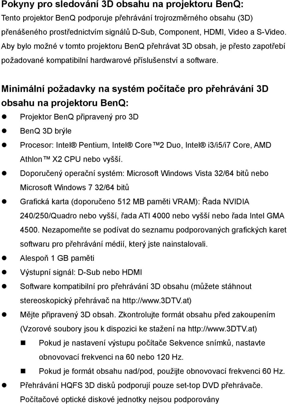 Minimální požadavky na systém počítače pro přehrávání 3D obsahu na projektoru BenQ: Projektor BenQ připravený pro 3D BenQ 3D brýle Procesor: Intel Pentium, Intel Core 2 Duo, Intel i3/i5/i7 Core, AMD