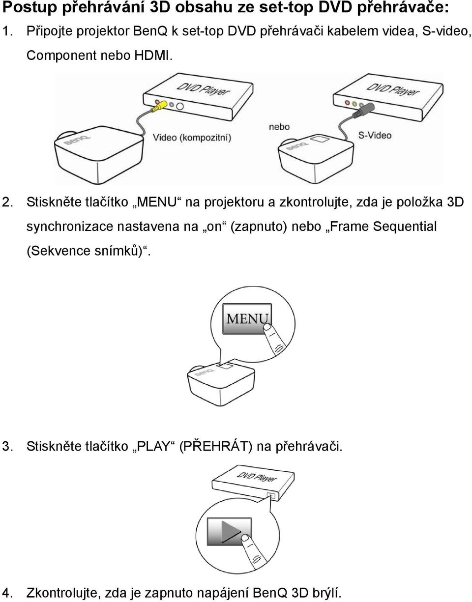 Stiskněte tlačítko MENU na projektoru a zkontrolujte, zda je položka 3D synchronizace nastavena na on