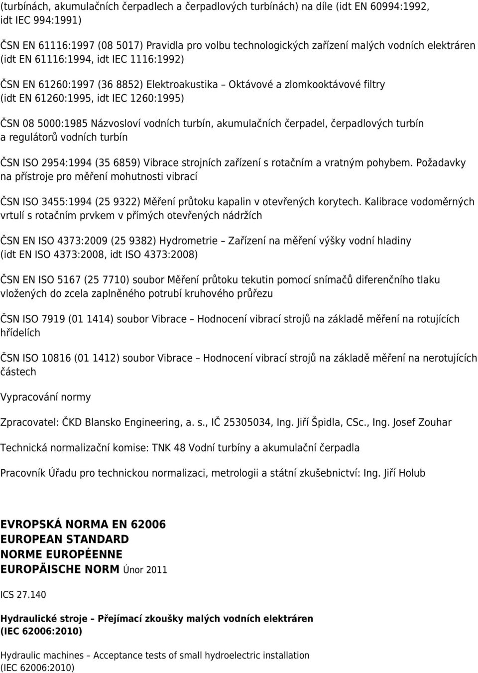 vodních turbín, akumulačních čerpadel, čerpadlových turbín a regulátorů vodních turbín ČSN ISO 2954:1994 (35 6859) Vibrace strojních zařízení s rotačním a vratným pohybem.