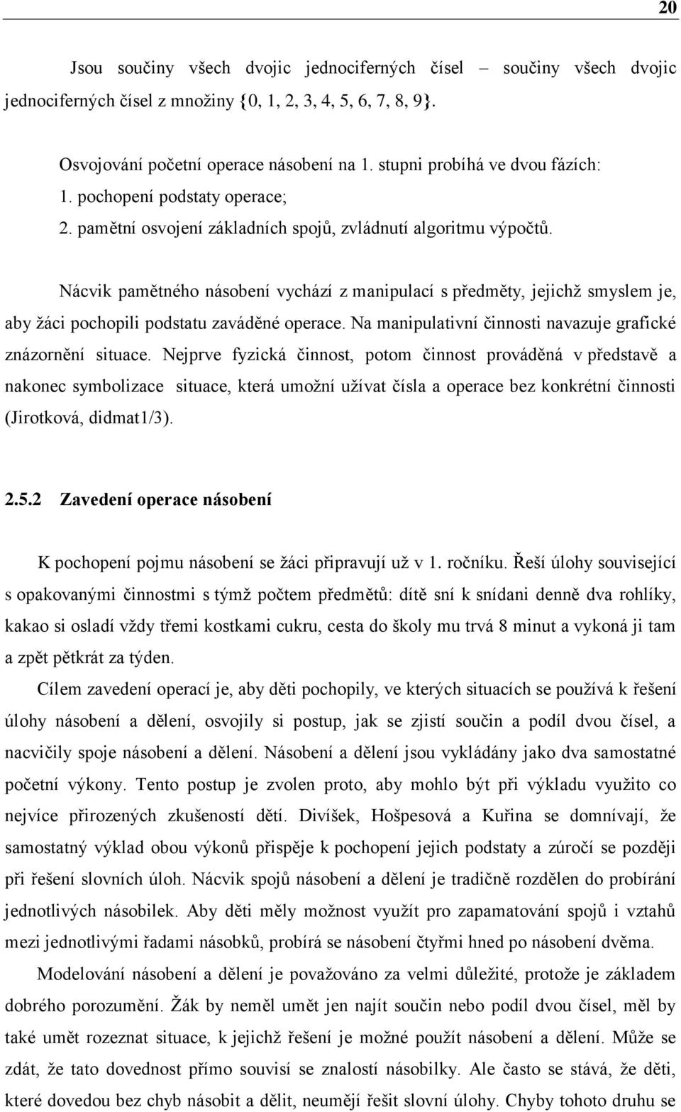 Nácvik pamětného násobení vychází z manipulací s předměty, jejichž smyslem je, aby žáci pochopili podstatu zaváděné operace. Na manipulativní činnosti navazuje grafické znázornění situace.