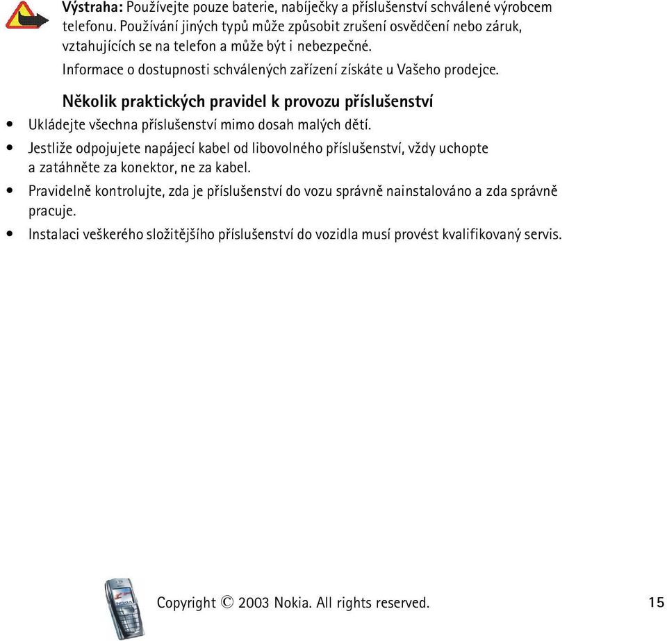 Informace o dostupnosti schválených zaøízení získáte u Va¹eho prodejce. Nìkolik praktických pravidel k provozu pøíslu¹enství Ukládejte v¹echna pøíslu¹enství mimo dosah malých dìtí.