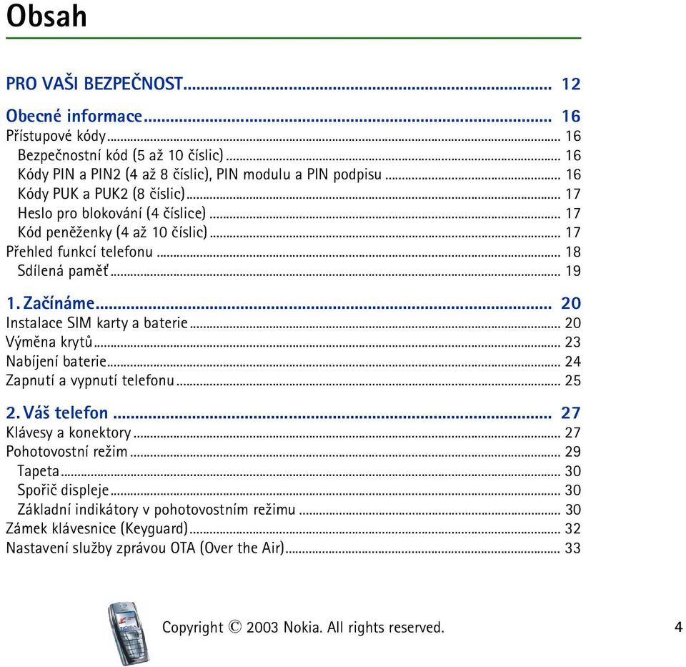 .. 20 Instalace SIM karty a baterie... 20 Výmìna krytù... 23 Nabíjení baterie... 24 Zapnutí a vypnutí telefonu... 25 2. Vá¹ telefon... 27 Klávesy a konektory... 27 Pohotovostní re¾im.