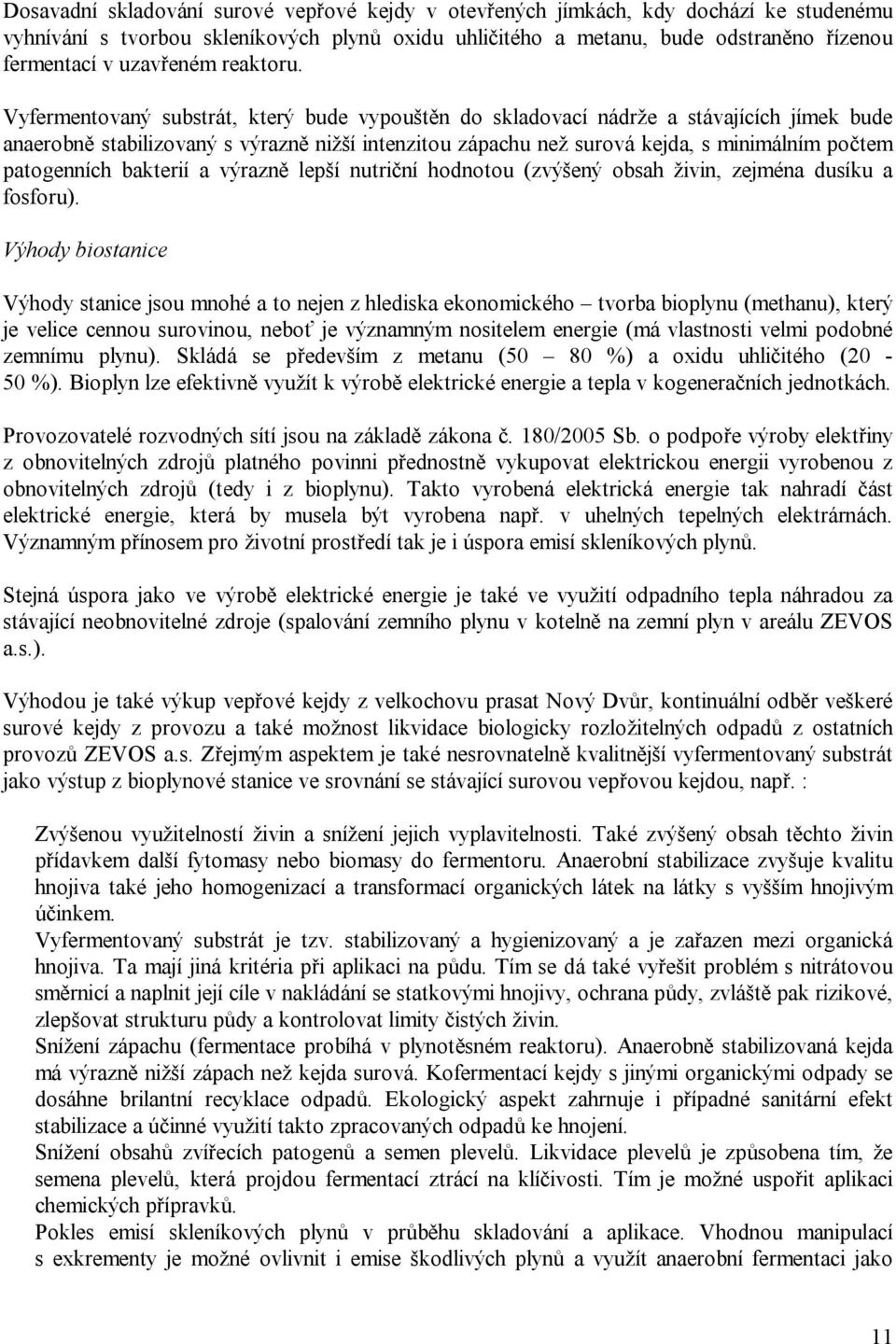 Vyfermentovaný substrát, který bude vypouštěn do skladovací nádrže a stávajících jímek bude anaerobně stabilizovaný s výrazně nižší intenzitou zápachu než surová kejda, s minimálním počtem