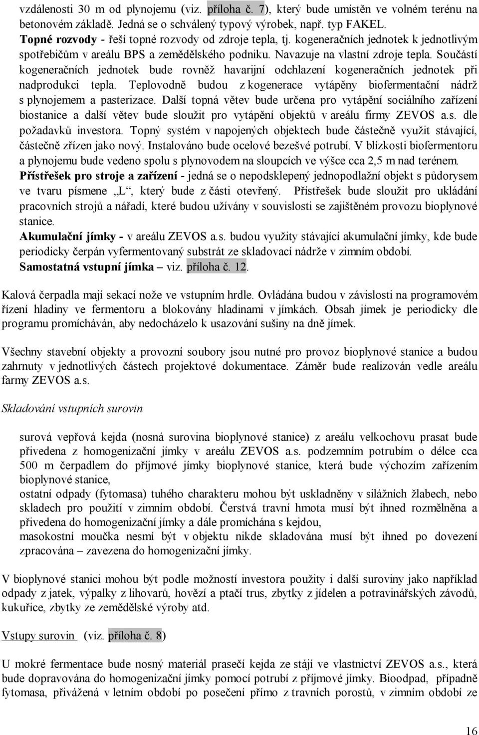 Součástí kogeneračních jednotek bude rovněž havarijní odchlazení kogeneračních jednotek při nadprodukci tepla. Teplovodně budou z kogenerace vytápěny biofermentační nádrž s plynojemem a pasterizace.