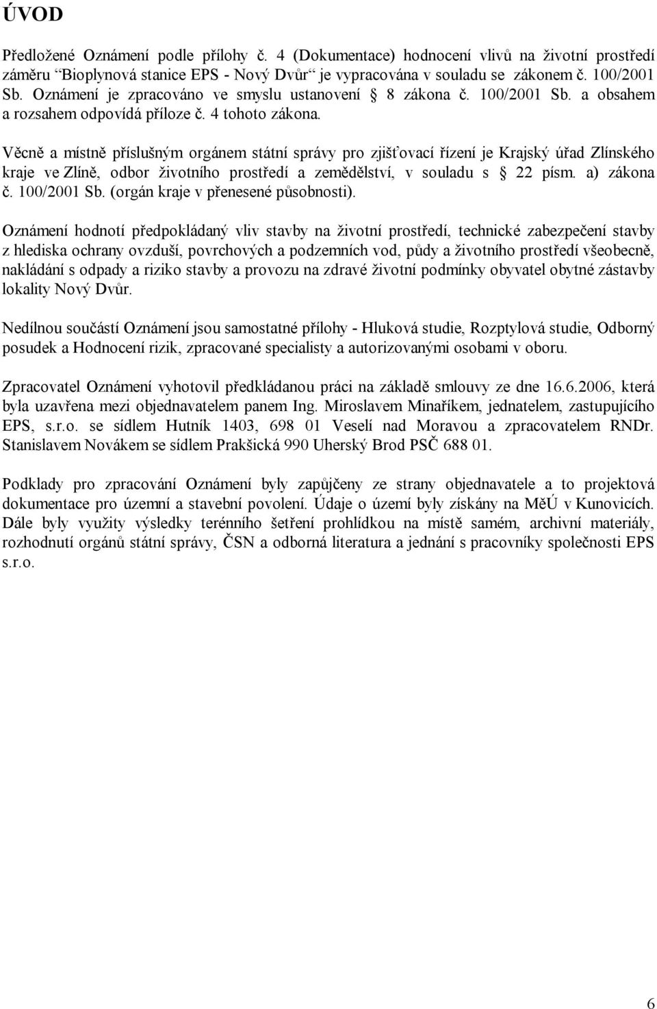 Věcně a místně příslušným orgánem státní správy pro zjišťovací řízení je Krajský úřad Zlínského kraje ve Zlíně, odbor životního prostředí a zemědělství, v souladu s 22 písm. a) zákona č. 100/2001 Sb.