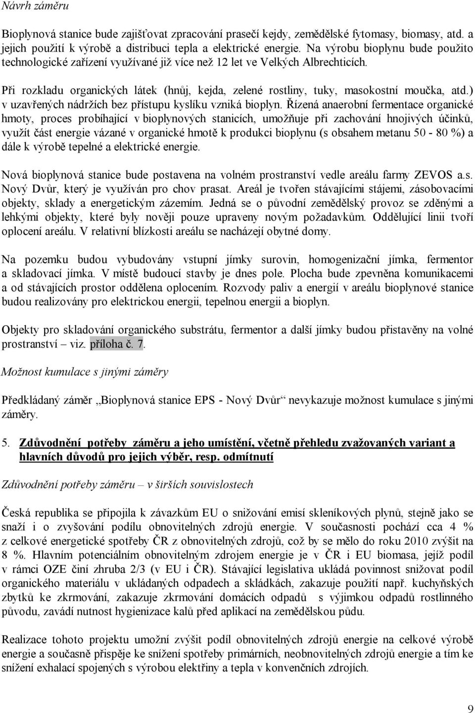 Při rozkladu organických látek (hnůj, kejda, zelené rostliny, tuky, masokostní moučka, atd.) v uzavřených nádržích bez přístupu kyslíku vzniká bioplyn.