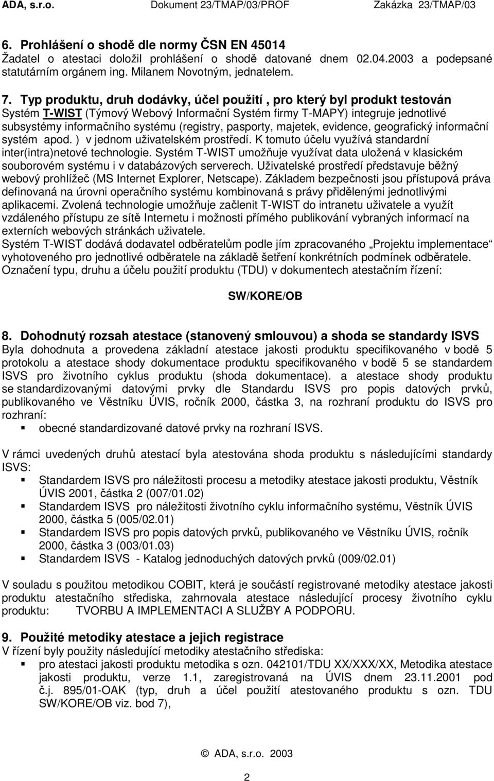 pasporty, majetek, evidence, geografický informační systém apod. ) v jednom uživatelském prostředí. K tomuto účelu využívá standardní inter(intra)netové technologie.