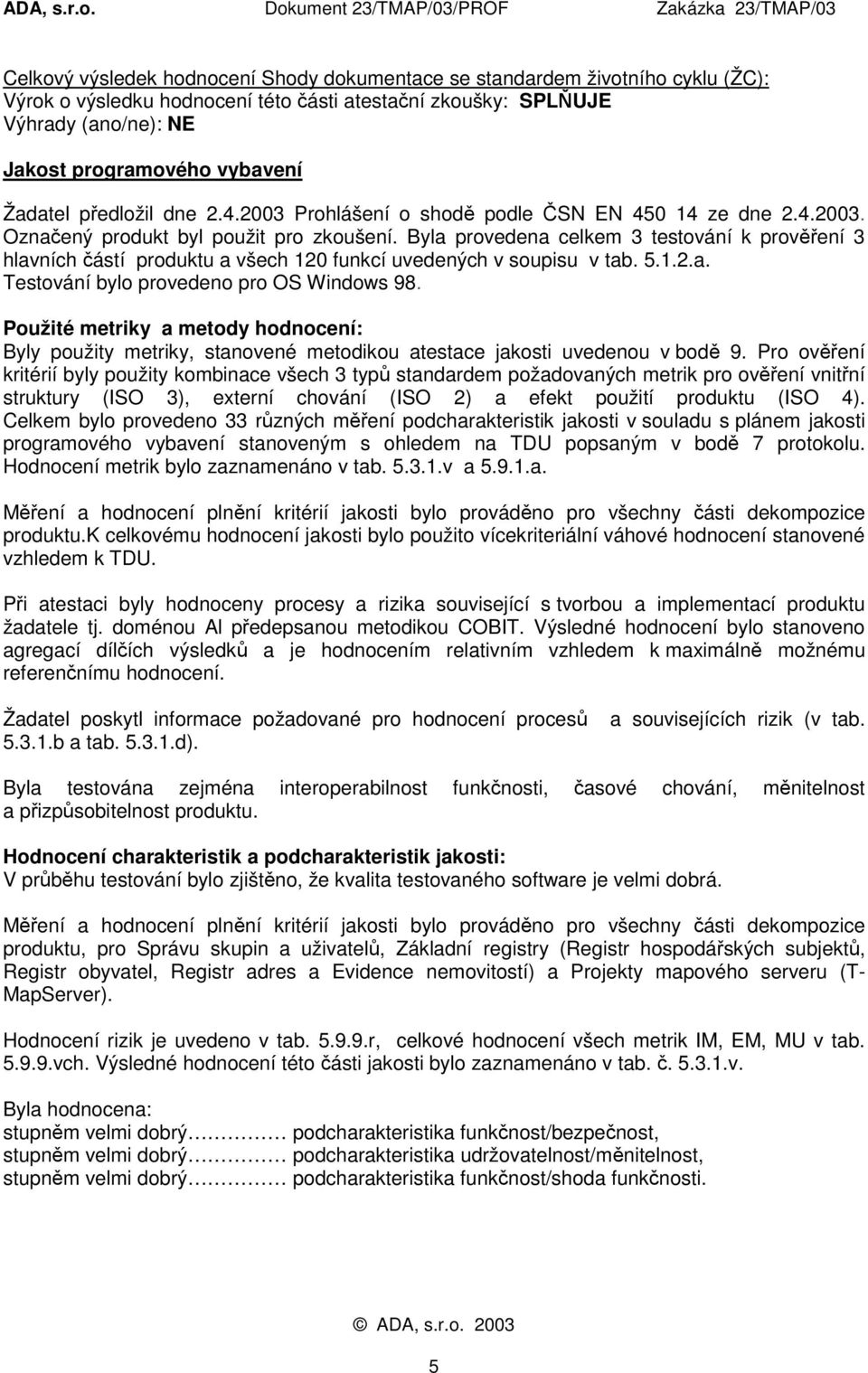 Byla provedena celkem 3 testování k prověření 3 hlavních částí produktu a všech 120 funkcí uvedených v soupisu v tab. 5.1.2.a. Testování bylo provedeno pro OS Windows 98.