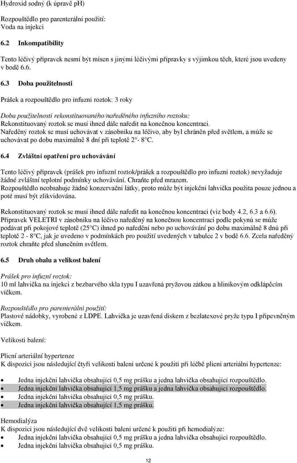 6. 6.3 Doba použitelnosti Prášek a rozpouštědlo pro infuzní roztok: 3 roky Doba použitelnosti rekonstituovaného/naředěného infuzního roztoku: Rekonstituovaný roztok se musí ihned dále naředit na