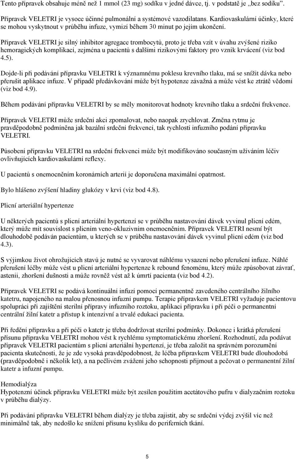 Přípravek VELETRI je silný inhibitor agregace trombocytů, proto je třeba vzít v úvahu zvýšené riziko hemoragických komplikací, zejména u pacientů s dalšími rizikovými faktory pro vznik krvácení (viz