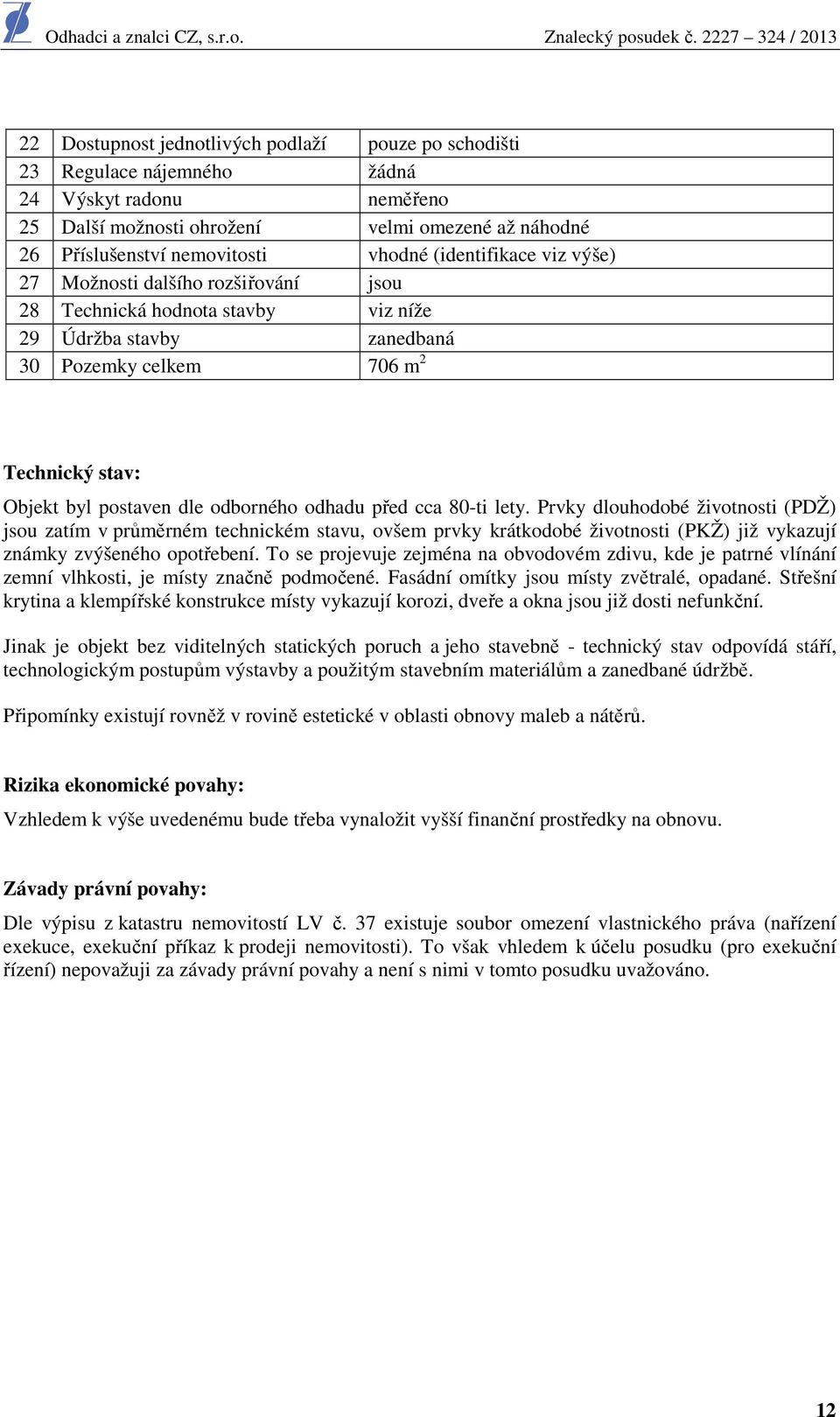 odborného odhadu před cca 80-ti lety. Prvky dlouhodobé životnosti (PDŽ) jsou zatím v průměrném technickém stavu, ovšem prvky krátkodobé životnosti (PKŽ) již vykazují známky zvýšeného opotřebení.