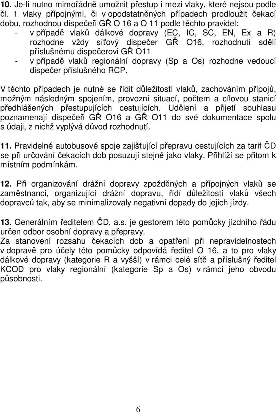 vždy síťový dispečer GŘ O16, rozhodnutí sdělí příslušnému dispečerovi GŘ O11 - v případě vlaků regionální dopravy (Sp a Os) rozhodne vedoucí dispečer příslušného RCP.