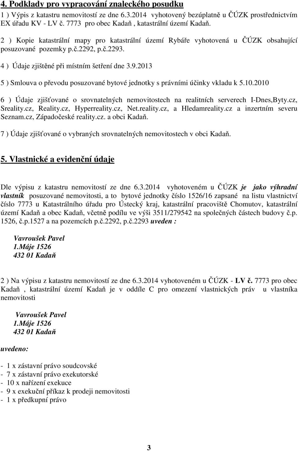 4 ) Údaje zjištěné při místním šetření dne 3.9.2013 5 ) Smlouva o převodu posuzované bytové jednotky s právními účinky vkladu k 5.10.