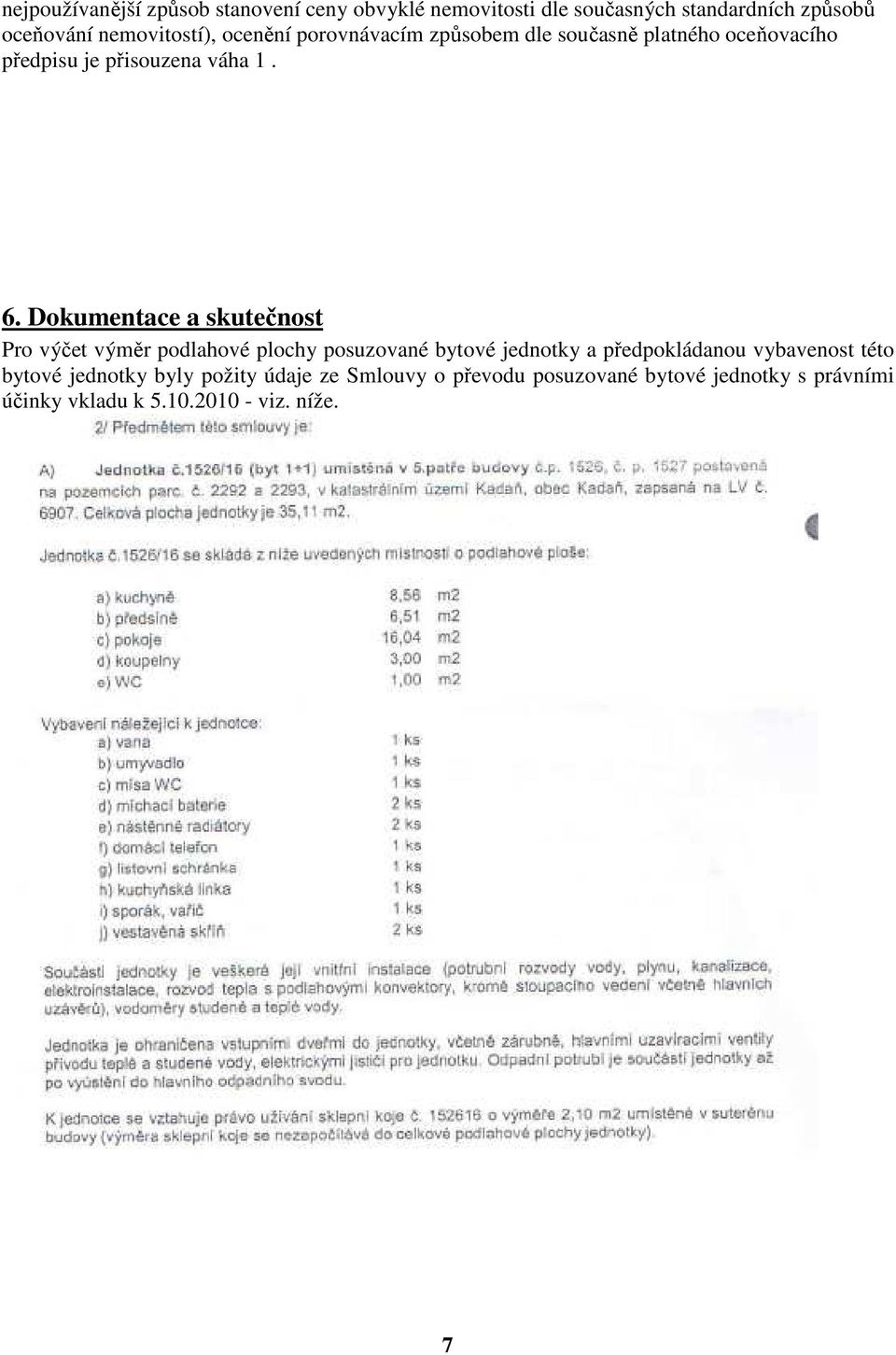 Dokumentace a skutečnost Pro výčet výměr podlahové plochy posuzované bytové jednotky a předpokládanou vybavenost