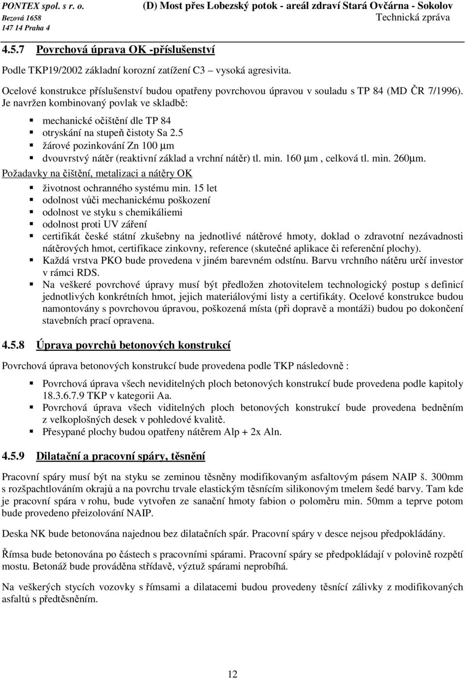 Je navržen kombinovaný povlak ve skladbě: mechanické očištění dle TP 84 otryskání na stupeň čistoty Sa 2.5 žárové pozinkování Zn 100 µm dvouvrstvý nátěr (reaktivní základ a vrchní nátěr) tl. min.