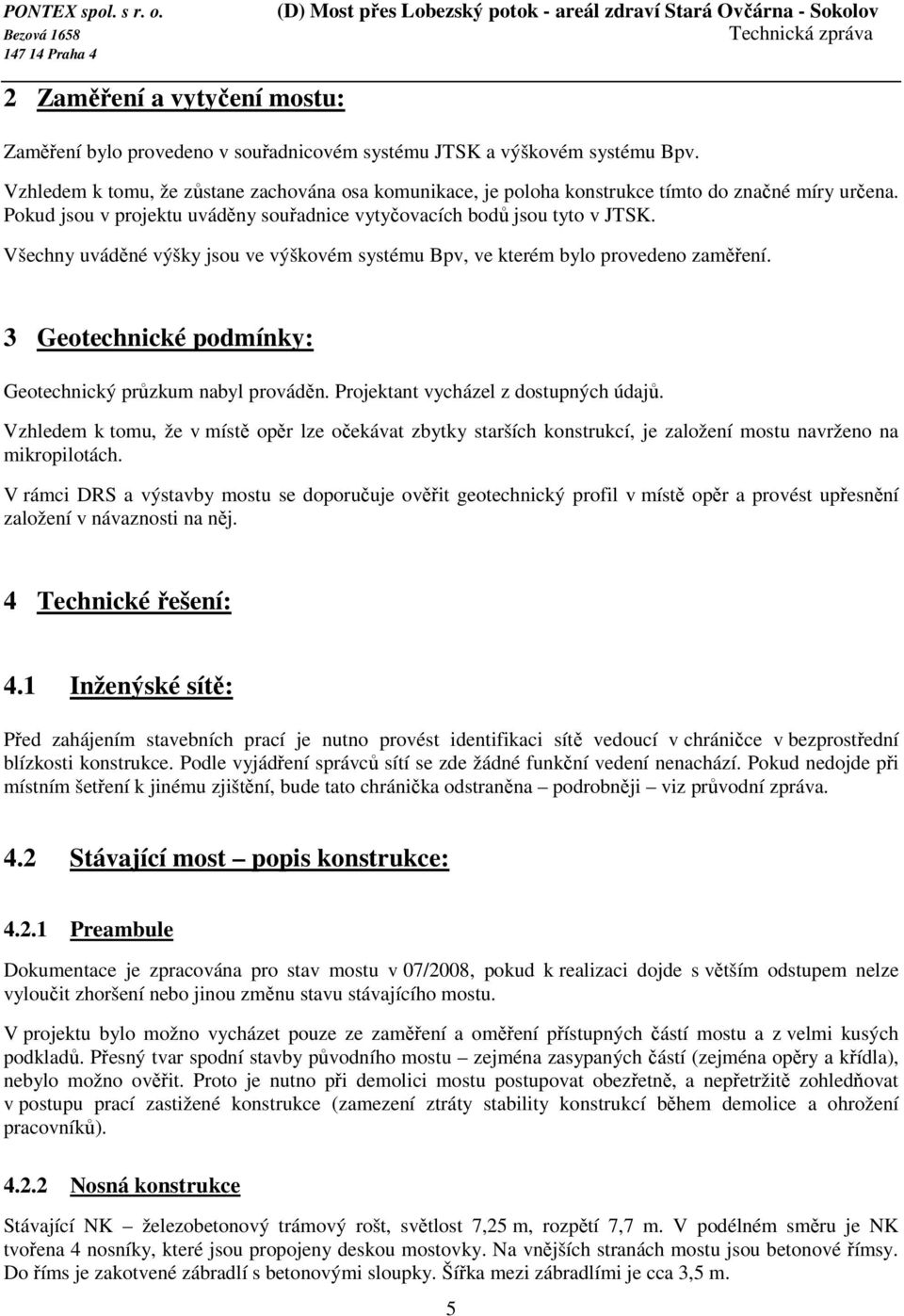 Všechny uváděné výšky jsou ve výškovém systému Bpv, ve kterém bylo provedeno zaměření. 3 Geotechnické podmínky: Geotechnický průzkum nabyl prováděn. Projektant vycházel z dostupných údajů.