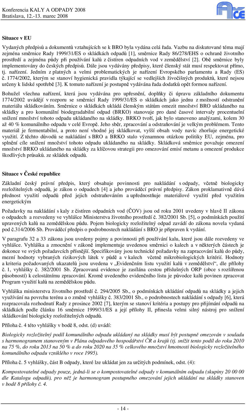 vod v zemědělství [2]. Obě směrnice byly implementovány do českých předpisů. Dále jsou vydávány předpisy, které členský stát musí respektovat přímo, tj. nařízení.