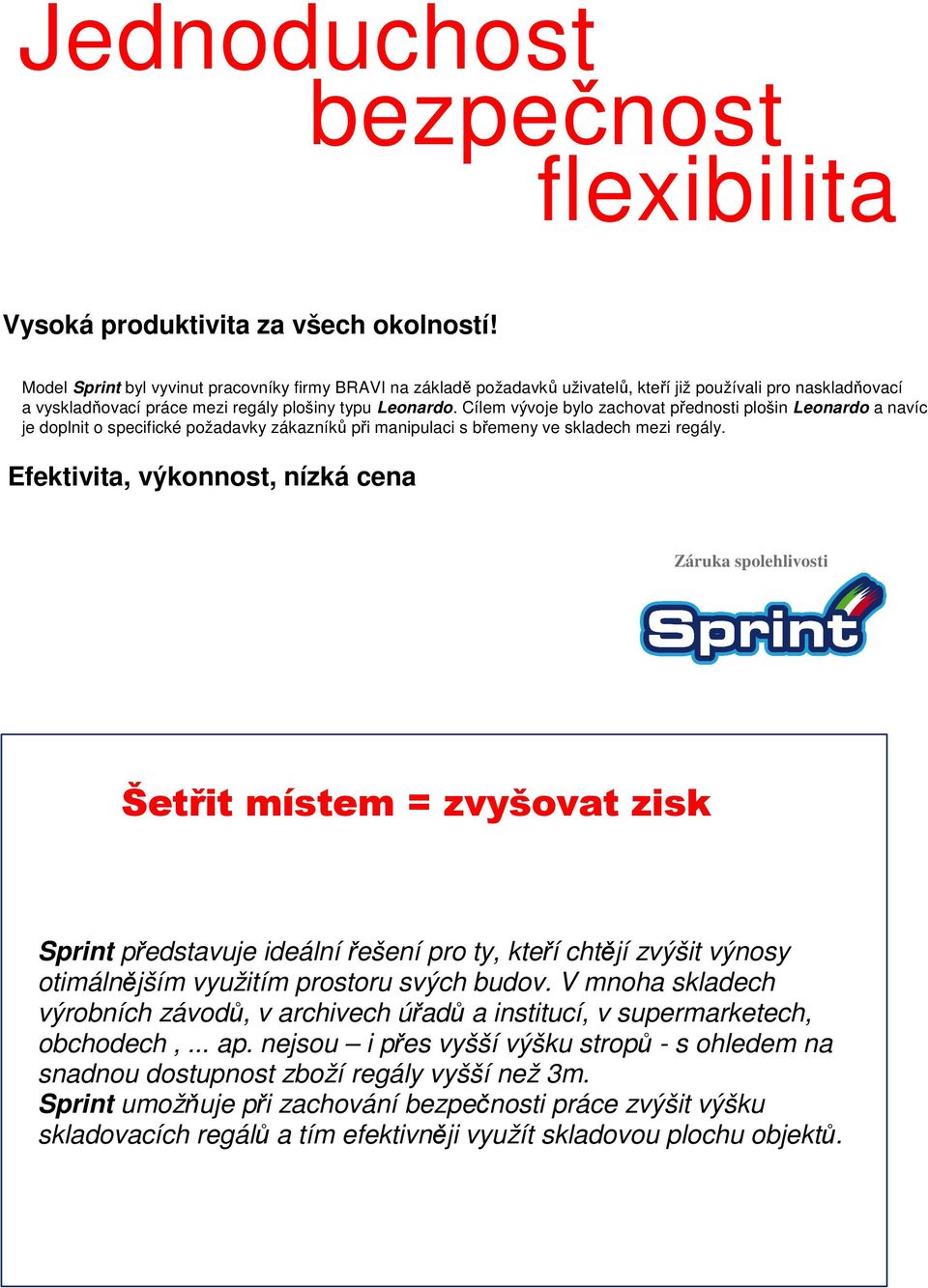 Cílem vývoje bylo zachovat přednosti plošin Leonardo a navíc je doplnit o specifické požadavky zákazníků při manipulaci s břemeny ve skladech mezi regály.