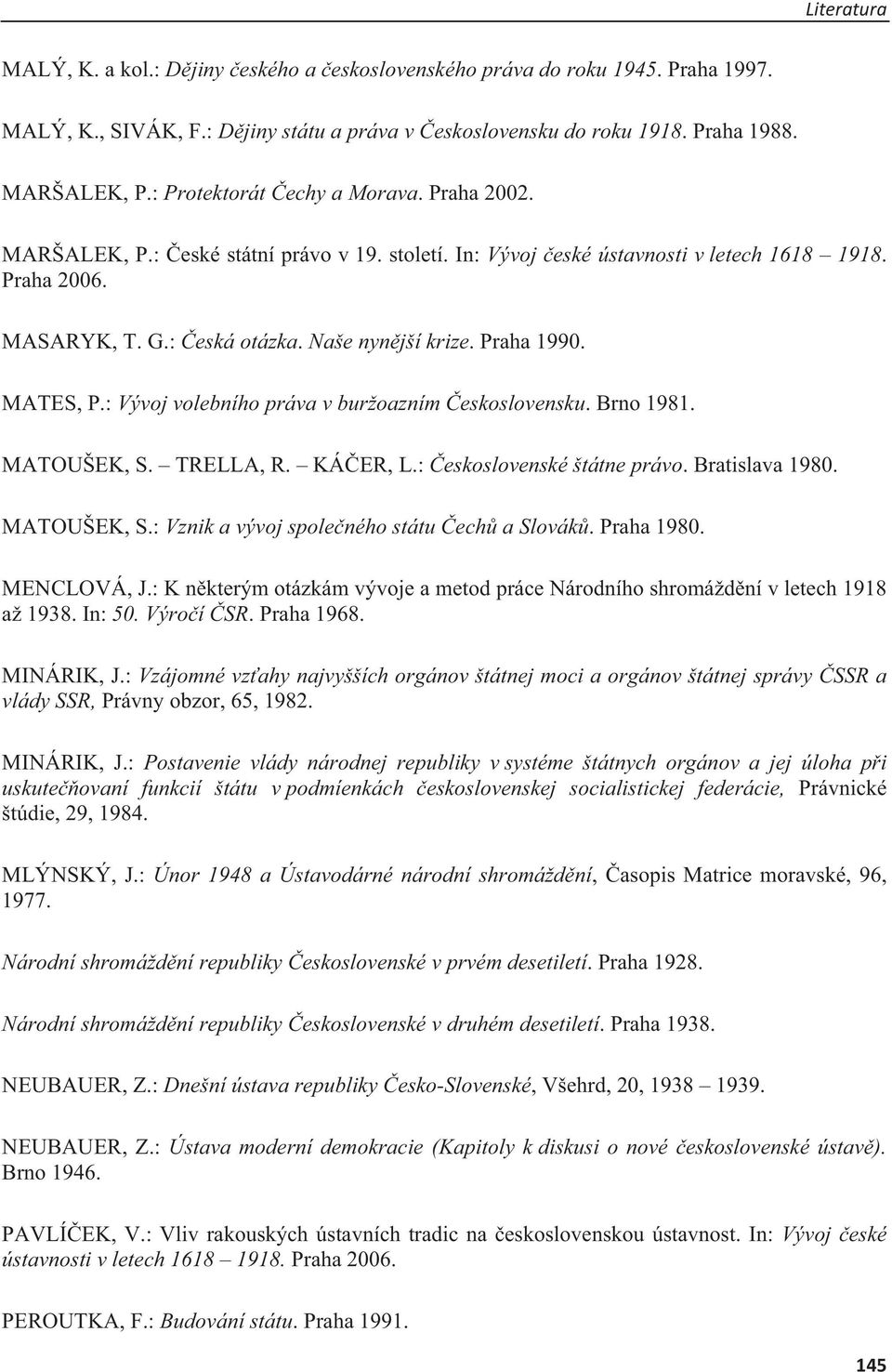 Praha 1990. MATES, P.: Vývoj volebního práva v buržoazním eskoslovensku. Brno 1981. MATOUŠEK, S. TRELLA, R. KÁER, L.: eskoslovenské štátne právo. Bratislava 1980. MATOUŠEK, S.: Vznik a vývoj spoleného státu ech a Slovák.