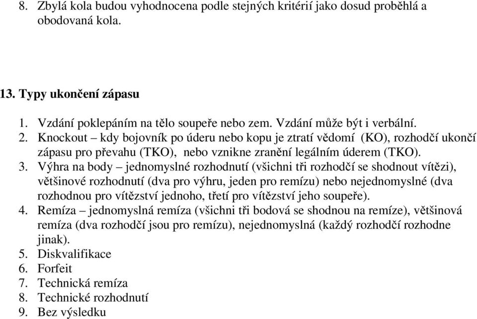 Výhra na body jednomyslné rozhodnutí (všichni tři rozhodčí se shodnout vítězi), většinové rozhodnutí (dva pro výhru, jeden pro remízu) nebo nejednomyslné (dva rozhodnou pro vítězství jednoho, třetí