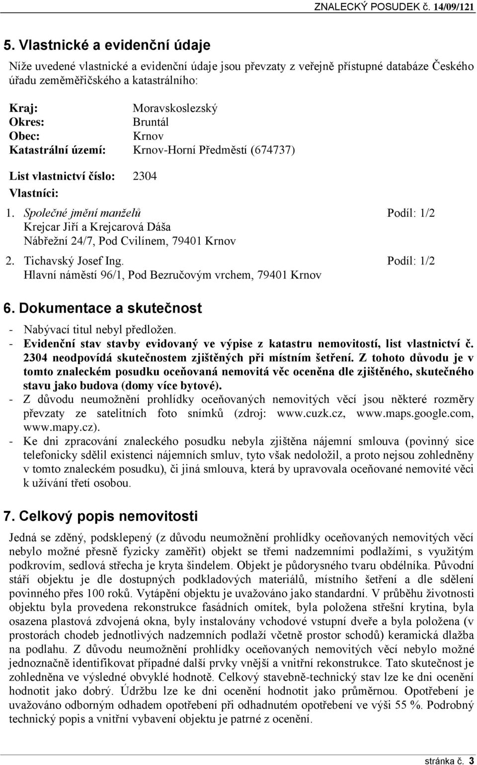 Společné jmění manželů Podíl: 1/2 Krejcar Jiří a Krejcarová Dáša Nábřežní 24/7, Pod Cvilínem, 79401 Krnov 2. Tichavský Josef Ing. Podíl: 1/2 Hlavní náměstí 96/1, Pod Bezručovým vrchem, 79401 Krnov 6.