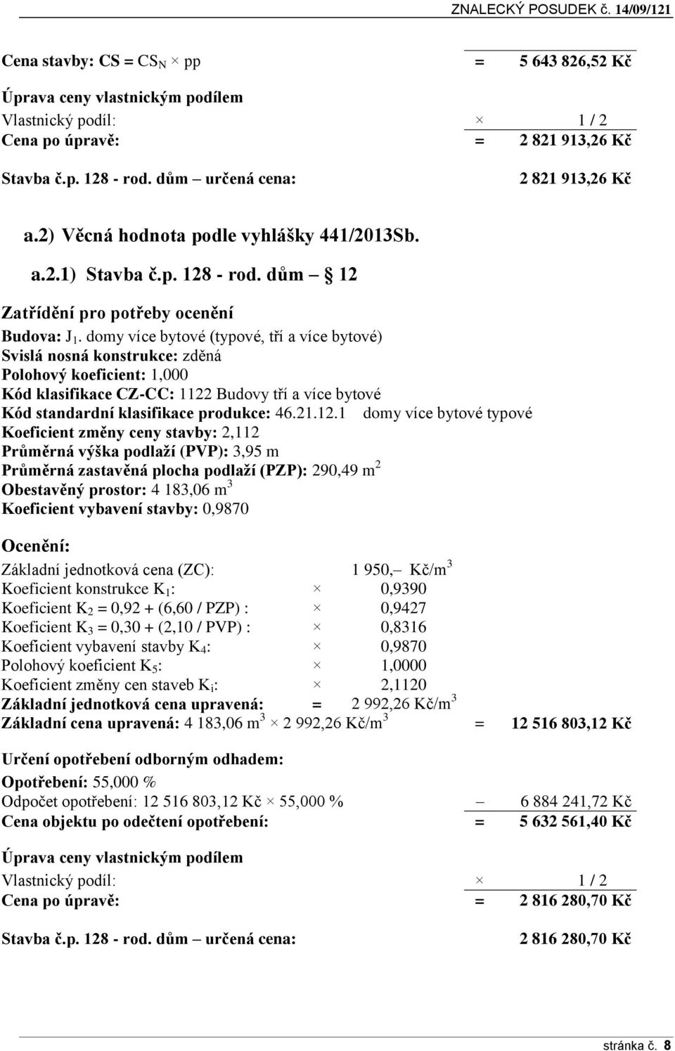 domy více bytové (typové, tří a více bytové) Svislá nosná konstrukce: zděná Polohový koeficient: 1,000 Kód klasifikace CZ-CC: 1122 Budovy tří a více bytové Kód standardní klasifikace produkce: 46.21.