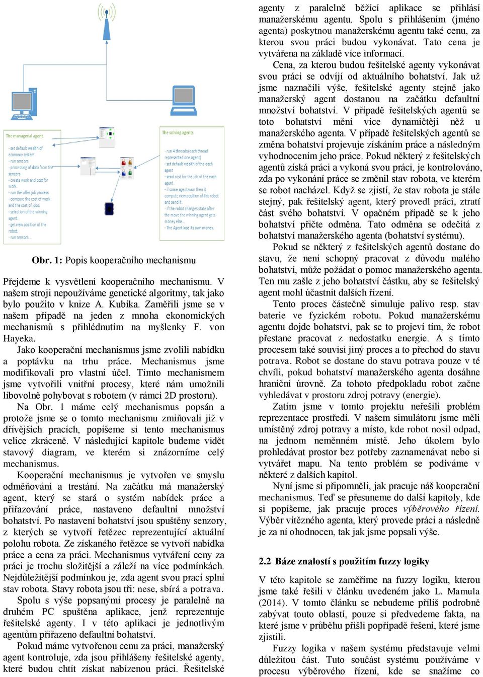 Mechanismus jsme modifikovali pro vlastní účel. Tímto mechanismem jsme vytvořili vnitřní procesy, které nám umožnili libovolně pohybovat s robotem (v rámci 2D prostoru). Na Obr.