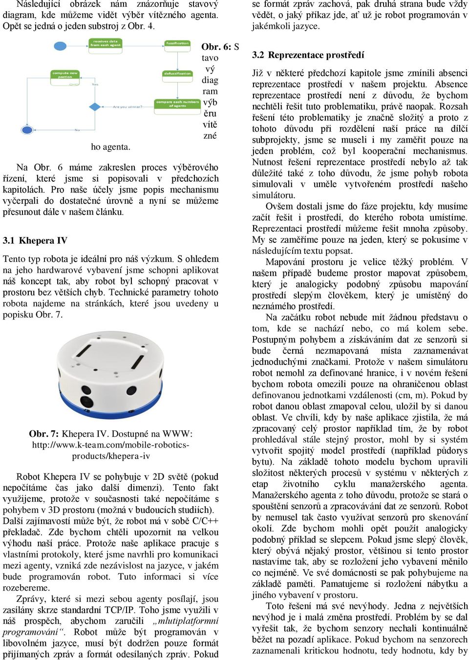 Pro naše účely jsme popis mechanismu vyčerpali do dostatečné úrovně a nyní se můžeme přesunout dále v našem článku. 3.1 Khepera IV Tento typ robota je ideální pro náš výzkum.