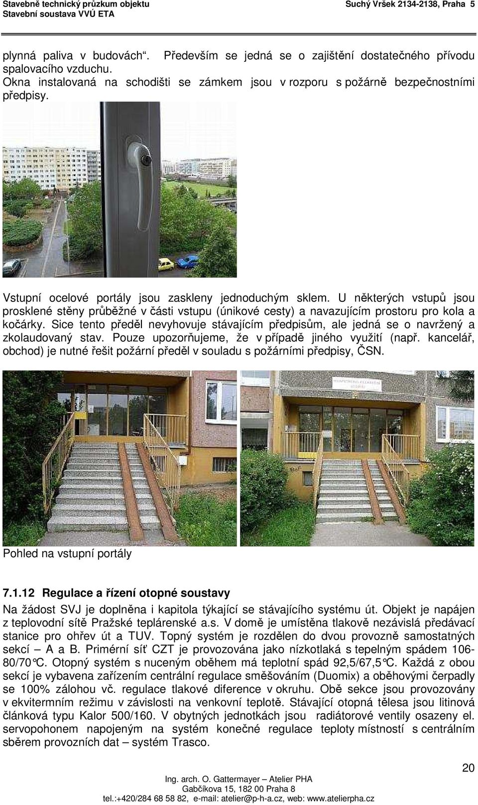 Sice tento předěl nevyhovuje stávajícím předpisům, ale jedná se o navržený a zkolaudovaný stav. Pouze upozorňujeme, že v případě jiného využití (např.