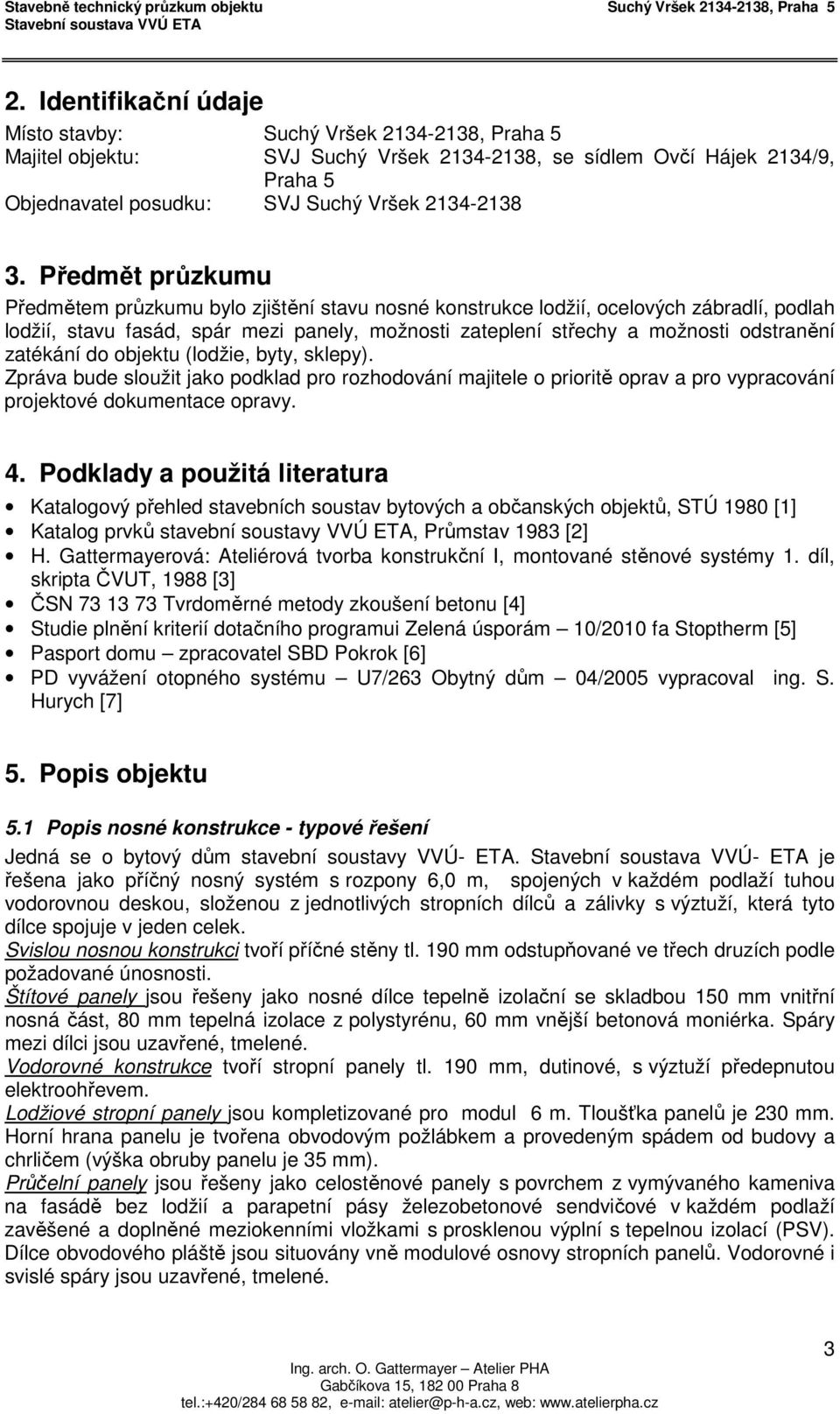 zatékání do objektu (lodžie, byty, sklepy). Zpráva bude sloužit jako podklad pro rozhodování majitele o prioritě oprav a pro vypracování projektové dokumentace opravy. 4.