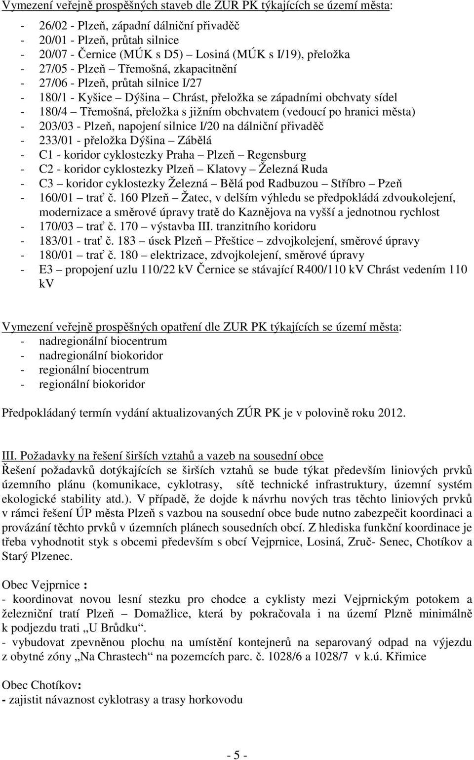 (vedoucí po hranici města) - 203/03 - Plzeň, napojení silnice I/20 na dálniční přivaděč - 233/01 - přeložka Dýšina Zábělá - C1 - koridor cyklostezky Praha Plzeň Regensburg - C2 - koridor cyklostezky