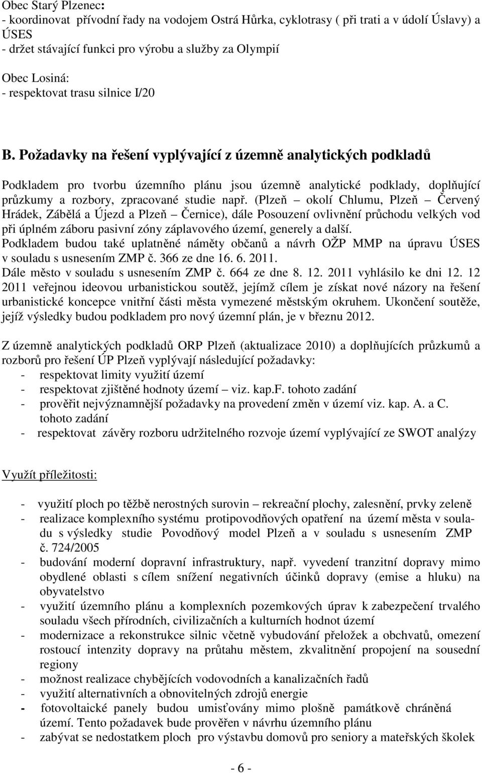 Požadavky na řešení vyplývající z územně analytických podkladů Podkladem pro tvorbu územního plánu jsou územně analytické podklady, doplňující průzkumy a rozbory, zpracované studie např.