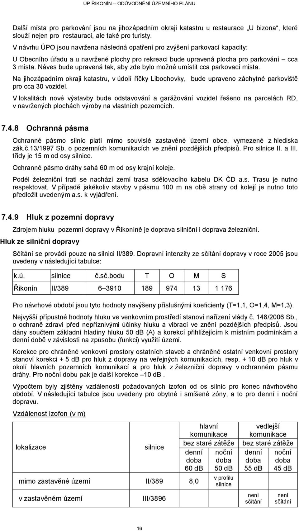 Náves bude upravená tak, aby zde bylo moţné umístit cca parkovací místa. Na jihozápadním okraji katastru, v údolí říčky Libochovky, bude upraveno záchytné parkoviště pro cca 30 vozidel.