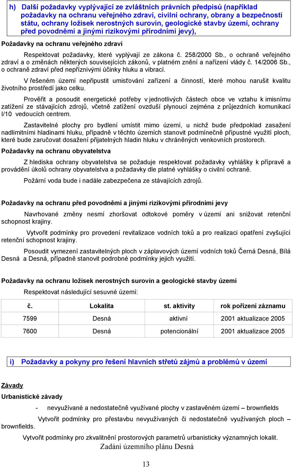 , o ochraně veřejného zdraví a o změnách některých souvisejících zákonů, v platném znění a nařízení vlády č. 14/2006 Sb., o ochraně zdraví před nepříznivými účinky hluku a vibrací.