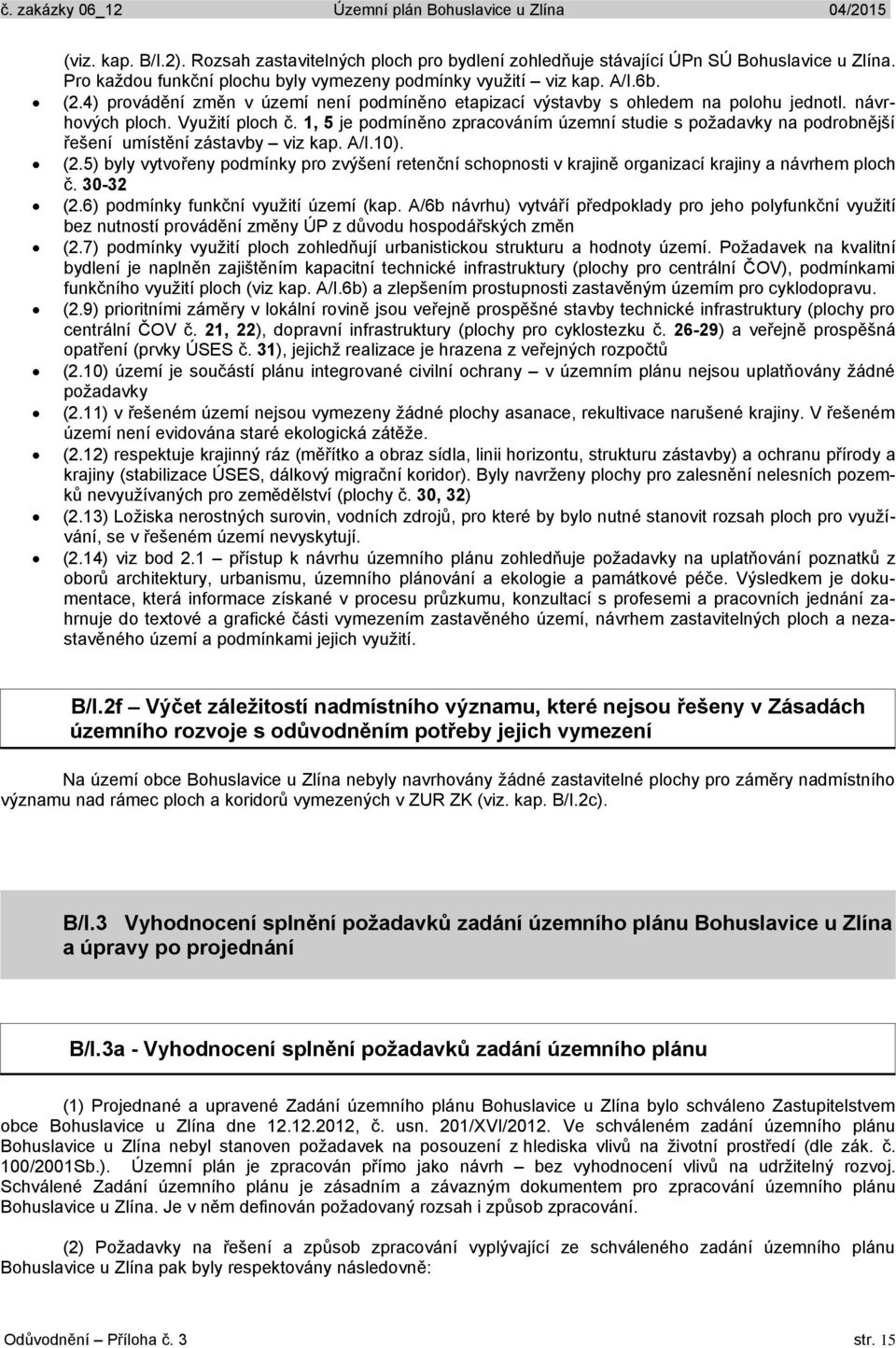 1, 5 je podmíněno zpracováním územní studie s požadavky na podrobnější řešení umístění zástavby viz kap. A/I.10). (2.