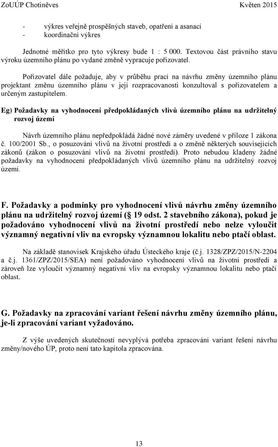 Pořizovatel dále požaduje, aby v průběhu prací na návrhu změny územního plánu projektant změnu územního plánu v její rozpracovanosti konzultoval s pořizovatelem a určeným zastupitelem.