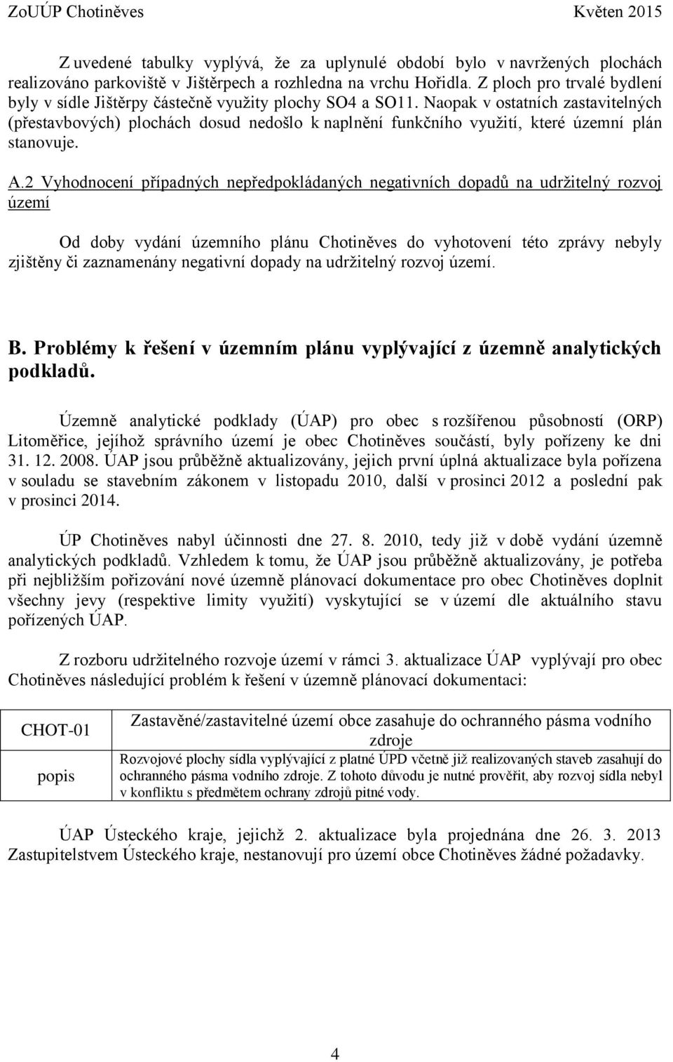 Naopak v ostatních zastavitelných (přestavbových) plochách dosud nedošlo k naplnění funkčního využití, které územní plán stanovuje. A.