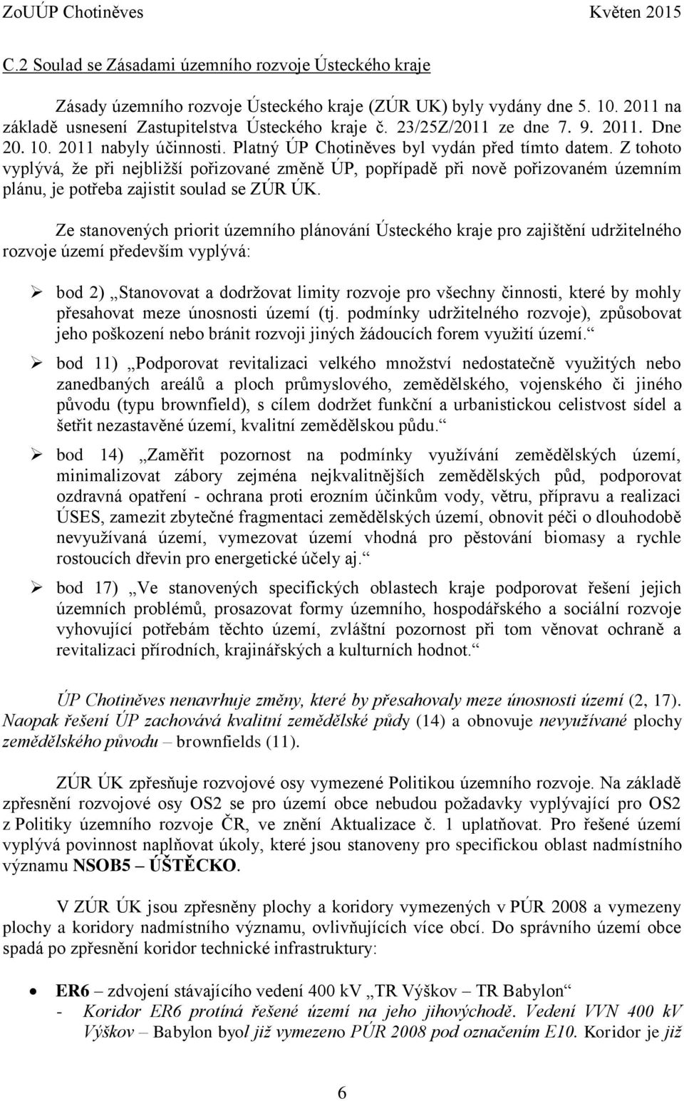 Z tohoto vyplývá, že při nejbližší pořizované změně ÚP, popřípadě při nově pořizovaném územním plánu, je potřeba zajistit soulad se ZÚR ÚK.